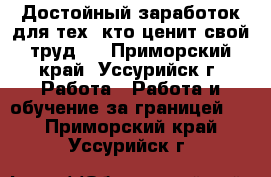 Достойный заработок для тех, кто ценит свой труд . - Приморский край, Уссурийск г. Работа » Работа и обучение за границей   . Приморский край,Уссурийск г.